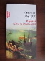 Octavian Paler - Rugati-va sa nu va creasca aripi