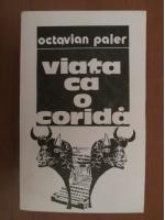 Octavian Paler - Viata ca o corida