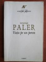 Octavian Paler - Viata pe un peron