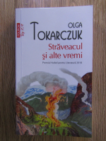 Olga Tokarczuk - Straveacul si alte vremi