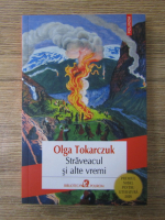 Olga Tokarczuk - Straveacul si alte vremi