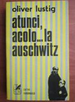 Oliver Lustig - Atunci, acolo...la Auschwitz