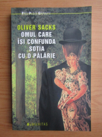 Oliver Sacks - Omul care isi confunda sotia cu o palarie