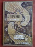 Omar Khayyam - Ai clipa doar... (catrene)