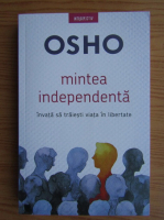 Osho - Mintea independenta. Invata sa traiesti viata in libertate