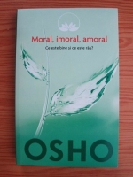 Osho - Moral, imoral, amoral. Ce este bine si ce este rau?