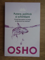 Osho - Putere, politica si schimbare. Ce pot face pentru ca lumea sa devina un loc mai bun?