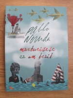 Pablo Neruda - Marturisesc ca am trait. Memorii