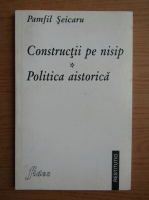 Pamfil Seicaru - Constructii pe nisip. Politica aistorica