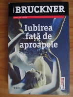 Pascal Bruckner - Iubirea fata de aproapele 