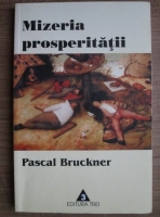 Pascal Bruckner - Mizeria prosperitatii. Religia economismului si dusmanii sai