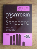 Pascal Bruckner - Oare mai exista? Casatoria din dragoste