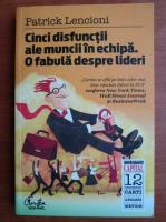 Patrick Lencioni - Cinci disfunctii ale muncii in echipa. O fabula despre lideri