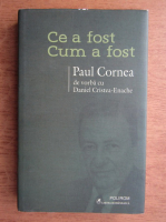 Paul Cornea - Ce a fost. Cum a fost