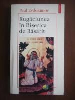 Paul Evdokimov - Rugaciunea in Biserica de Rasarit