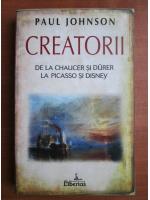 Paul Johnson - Creatorii de la Chaucer si Durer la Picasso si Disney