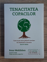 Peter Wohlleben - Tenacitatea copacilor. Cum ne pot salva padurile seculare de schimbarile climatice daca le lasam