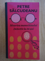 Petre Salcudeanu - Moartea manechinului. Detectiv la 14 ani