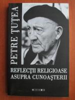 Petre Tutea - Reflectii religioase asupra cunoasterii