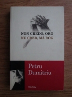 Petru Dumitriu - Non credo, oro. Nu cred, ma rog