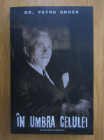 Petru Groza - In umbra celulei