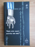Primo Levi - Mai este oare acesta un om?