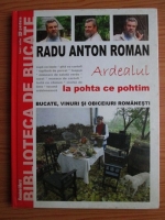 Radu Anton Roman - Biblioteca de bucate. Volumul 2: Ardealul, la pohta ce pohtim
