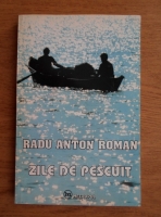 Radu Anton Roman - Zile de pescuit