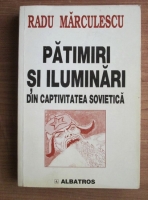 Radu Marculescu - Patimiri si iluminari din captivitatea sovietica