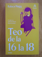 Raluca Nagy - Teo de la 16 la 18