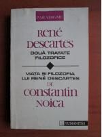 Rene Descartes - Doua tratate filozofice/ Viata si filosofia lui Rene Descartes de Constantin Noica