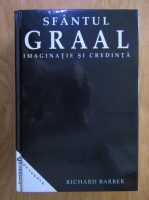 Richard Barber - Sfantul Graal. Imaginatie si credinta