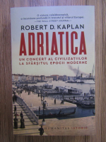 Robert D. Kaplan - Adriatica. Un concert al civilizatiilor la sfarsitul epocii moderne