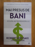 Robert T. Kiyosaki - Mai presus de bani... echipa antreprenorului