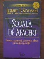 Robert T. Kiyosaki - Scoala de afaceri. Pentru oamenii carora le place sa ii ajute pe altii