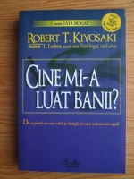 Robert T. Kiyosaki, Sharon L. Lechter - Cine mi-a luat banii? De ce pierd cei care ezita si castiga cei care actioneaza rapid