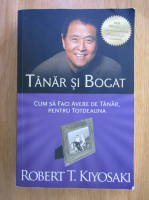 Robert T. Kiyosaki - Tanar si bogat. Cum sa faci avere de tanar, pentru totdeauna