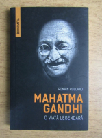 Romain Rolland - Mahatma Gandhi. O viata legendara