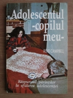 Ross Campbell - Adolescentul, copilul meu. Raspunsul parintilor la sfidarea adolescentei