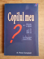 Ross Campbell - Copilul meu, cum sa il iubesc?