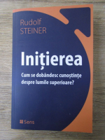 Rudolf Steiner - Initierea. Cum se dobandesc cunostinte despre lumile superioare?