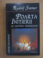 Rudolf Steiner - Poarta initierii. Un misteriu rosicrucian