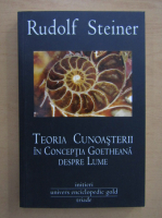 Rudolf Steiner - Teoria cunoasterii in conceptia goetheana despre lume