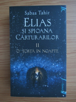 Sabaa Tahir - Elias si spioana carturarilor, volumul 2. O torta in noapte