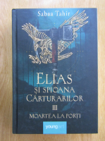 Sabaa Tahir - Elias si spioana carturarilor, volumul 3. Moartea la porti