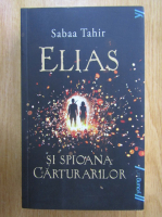 Sabaa Tahir - Elias si spioana carturarilor