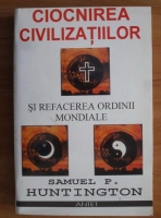 Samuel P. Huntington - Ciocnirea civilizatiilor si refacerea ordinii mondiale