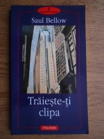 Saul Bellow - Traieste-ti clipa