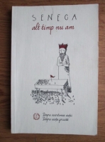 Seneca - Alt timp nu am. Despre scurtimea vietii. Despre viata fericita