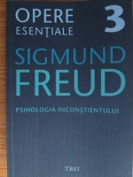 Sigmund Freud - Opere esentiale, volumul 3. Psihologia inconstientului